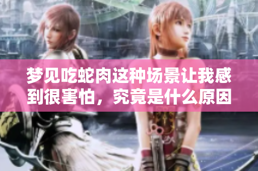 梦见吃蛇肉这种场景让我感到很害怕，究竟是什么原因呢
