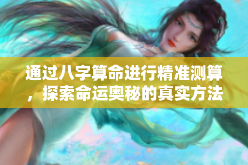 通过八字算命进行精准测算，探索命运奥秘的真实方法