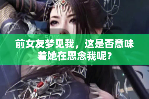 前女友梦见我，这是否意味着她在思念我呢？