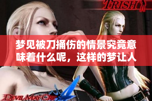 梦见被刀捅伤的情景究竟意味着什么呢，这样的梦让人感到不安。