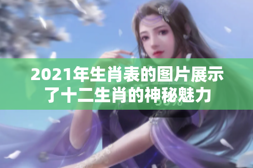 2021年生肖表的图片展示了十二生肖的神秘魅力