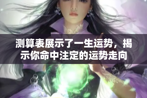 测算表展示了一生运势，揭示你命中注定的运势走向