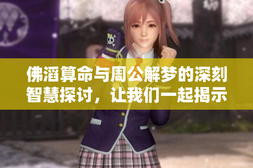 佛滔算命与周公解梦的深刻智慧探讨，让我们一起揭示人生的秘密