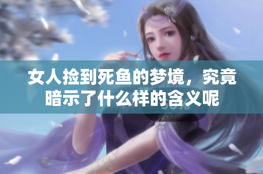 女人捡到死鱼的梦境，究竟暗示了什么样的含义呢