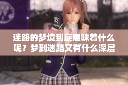 迷路的梦境到底意味着什么呢？梦到迷路又有什么深层含义呢？