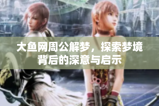 大鱼网周公解梦，探索梦境背后的深意与启示