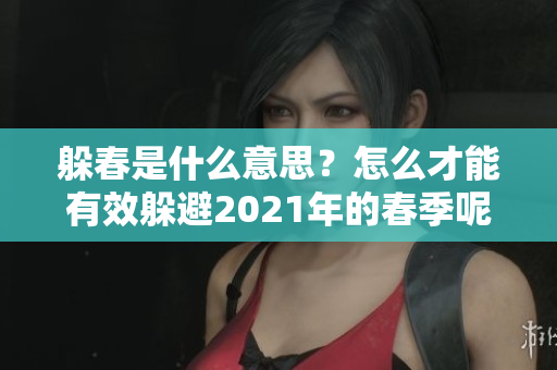 躲春是什么意思？怎么才能有效躲避2021年的春季呢