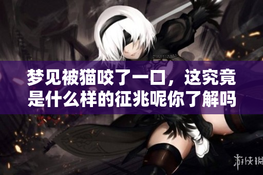 梦见被猫咬了一口，这究竟是什么样的征兆呢你了解吗