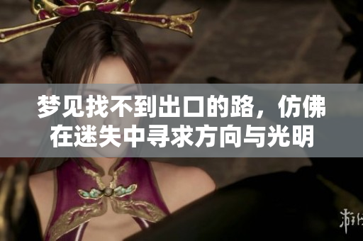 梦见找不到出口的路，仿佛在迷失中寻求方向与光明