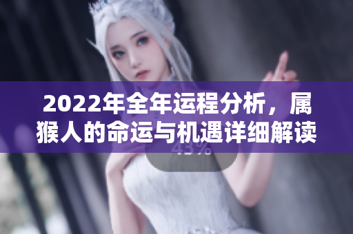 2022年全年运程分析，属猴人的命运与机遇详细解读