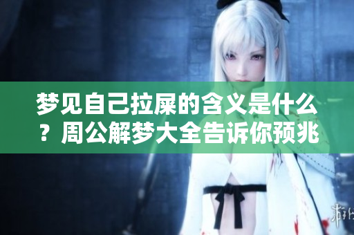 梦见自己拉屎的含义是什么？周公解梦大全告诉你预兆信息！