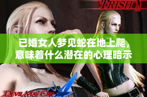 已婚女人梦见蛇在地上爬，意味着什么潜在的心理暗示呢