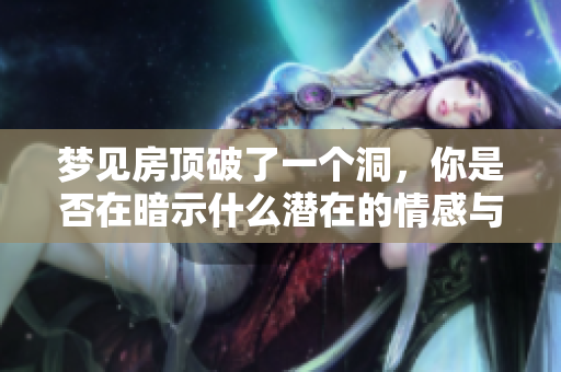 梦见房顶破了一个洞，你是否在暗示什么潜在的情感与困扰吗