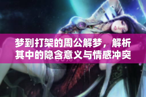 梦到打架的周公解梦，解析其中的隐含意义与情感冲突
