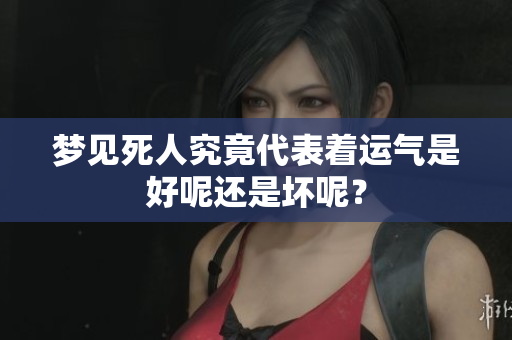梦见死人究竟代表着运气是好呢还是坏呢？