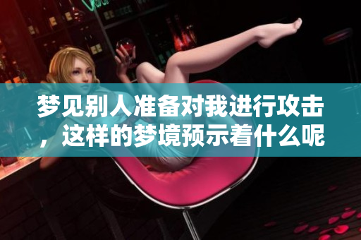 梦见别人准备对我进行攻击，这样的梦境预示着什么呢
