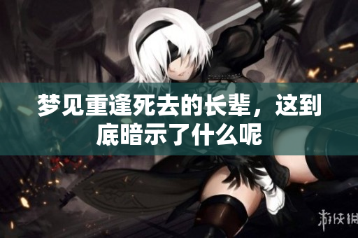 梦见重逢死去的长辈，这到底暗示了什么呢