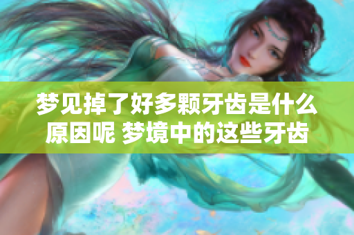 梦见掉了好多颗牙齿是什么原因呢 梦境中的这些牙齿又暗示了什么呢