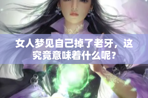 女人梦见自己掉了老牙，这究竟意味着什么呢？
