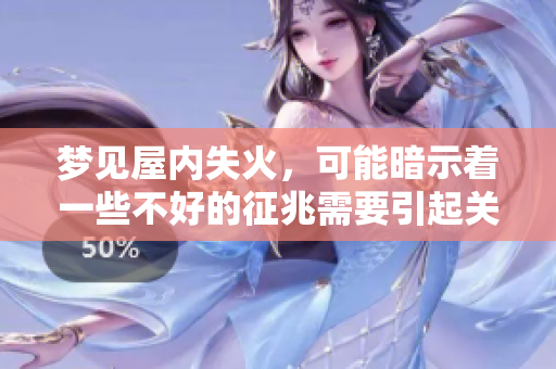 梦见屋内失火，可能暗示着一些不好的征兆需要引起关注