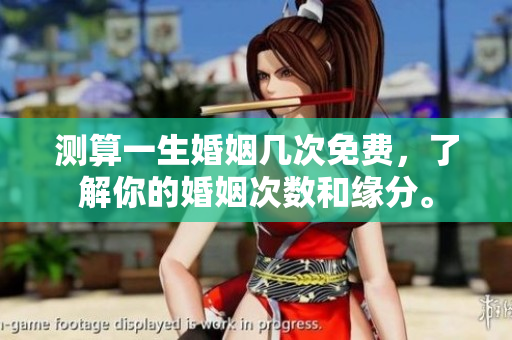 测算一生婚姻几次免费，了解你的婚姻次数和缘分。
