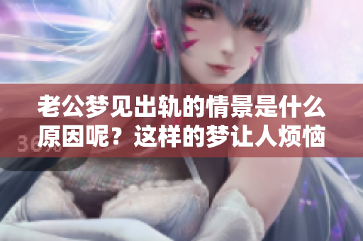 老公梦见出轨的情景是什么原因呢？这样的梦让人烦恼啊