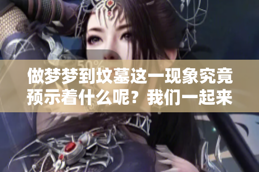 做梦梦到坟墓这一现象究竟预示着什么呢？我们一起来探索一下它的含义吧。