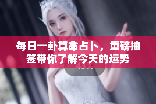每日一卦算命占卜，重磅抽签带你了解今天的运势