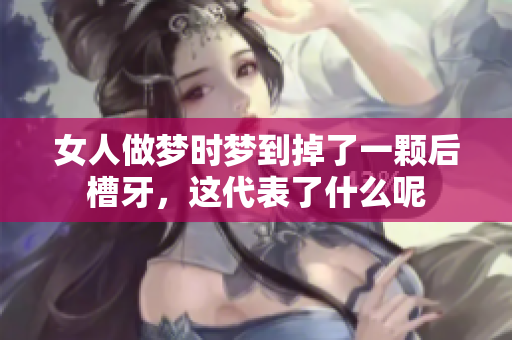 女人做梦时梦到掉了一颗后槽牙，这代表了什么呢