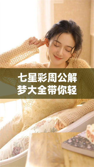 七星彩周公解梦大全带你轻松查询与下载安装全攻略