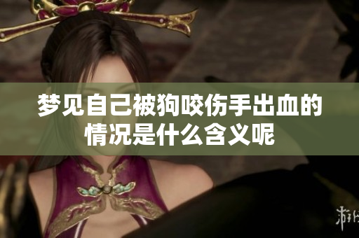 梦见自己被狗咬伤手出血的情况是什么含义呢