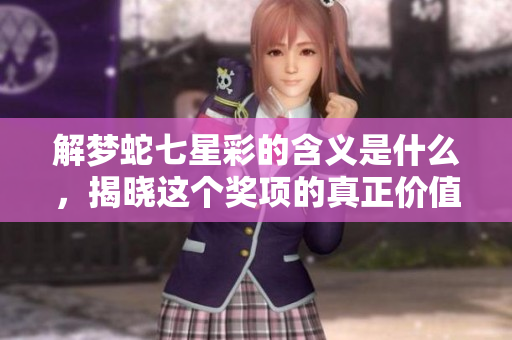 解梦蛇七星彩的含义是什么，揭晓这个奖项的真正价值与意义。