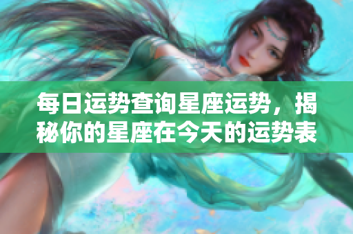 每日运势查询星座运势，揭秘你的星座在今天的运势表现