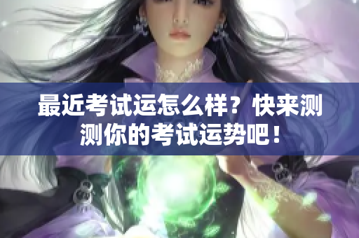 最近考试运怎么样？快来测测你的考试运势吧！