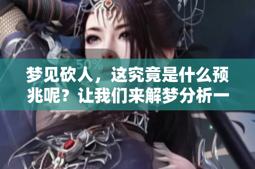 梦见砍人，这究竟是什么预兆呢？让我们来解梦分析一下。