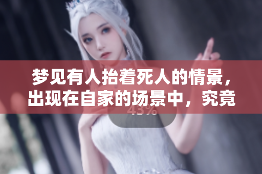 梦见有人抬着死人的情景，出现在自家的场景中，究竟寓意什么呢