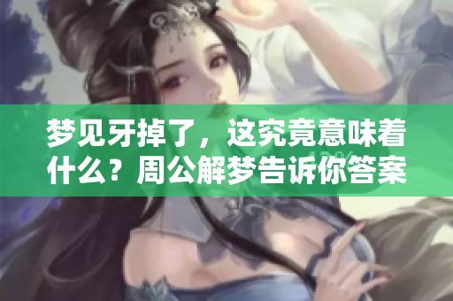 梦见牙掉了，这究竟意味着什么？周公解梦告诉你答案。