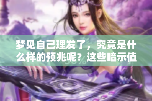 梦见自己理发了，究竟是什么样的预兆呢？这些暗示值得我们深入思考。