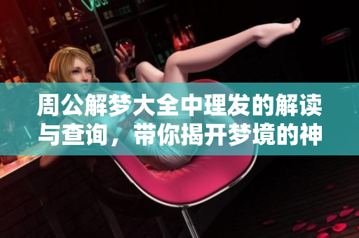 周公解梦大全中理发的解读与查询，带你揭开梦境的神秘面纱