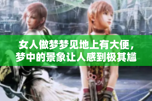 女人做梦梦见地上有大便，梦中的景象让人感到极其尴尬和不适