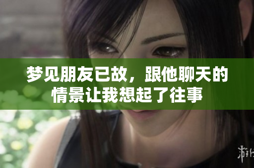 梦见朋友已故，跟他聊天的情景让我想起了往事