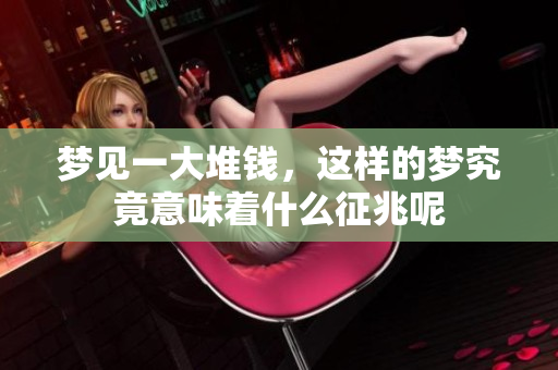 梦见一大堆钱，这样的梦究竟意味着什么征兆呢