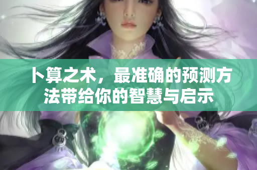卜算之术，最准确的预测方法带给你的智慧与启示