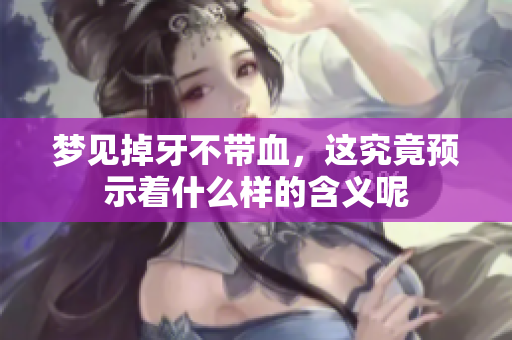 梦见掉牙不带血，这究竟预示着什么样的含义呢