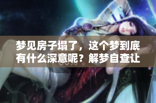 梦见房子塌了，这个梦到底有什么深意呢？解梦自查让你更清楚。