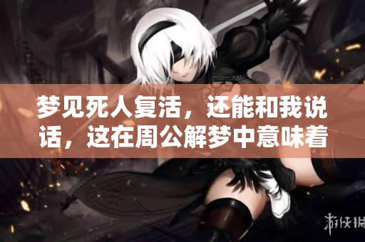 梦见死人复活，还能和我说话，这在周公解梦中意味着什么呢