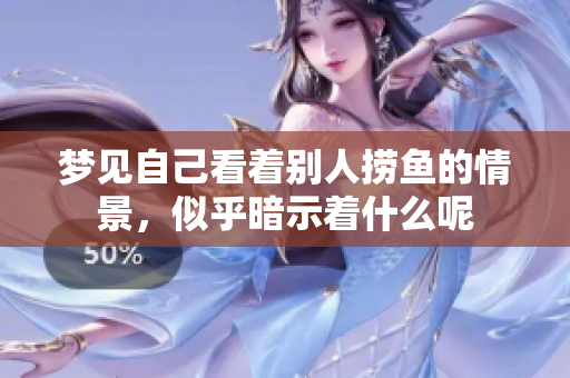 梦见自己看着别人捞鱼的情景，似乎暗示着什么呢