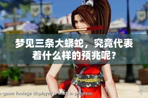 梦见三条大蟒蛇，究竟代表着什么样的预兆呢？