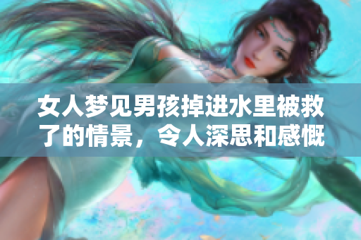 女人梦见男孩掉进水里被救了的情景，令人深思和感慨的梦境故事