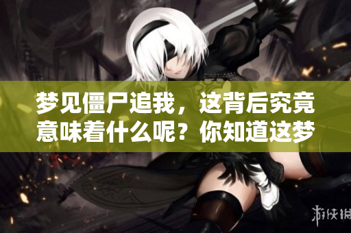 梦见僵尸追我，这背后究竟意味着什么呢？你知道这梦的深层含义吗？